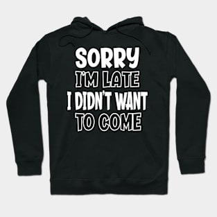 Sorry I'm Late I Didn't Want To Come - Sarcasm Hoodie